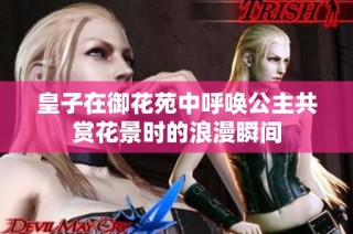 皇子在御花苑中呼唤公主共赏花景时的浪漫瞬间