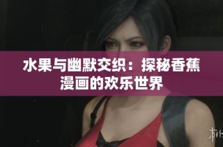 水果与幽默交织：探秘香蕉漫画的欢乐世界