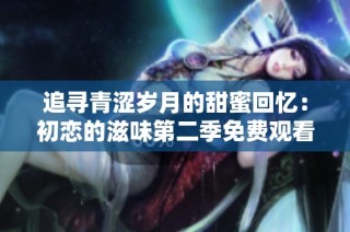 追寻青涩岁月的甜蜜回忆：初恋的滋味第二季免费观看指南