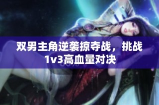 双男主角逆袭掠夺战，挑战1v3高血量对决