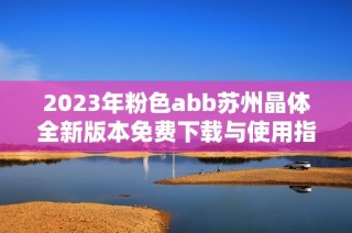 2023年粉色abb苏州晶体全新版本免费下载与使用指南