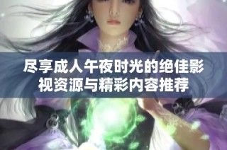 尽享成人午夜时光的绝佳影视资源与精彩内容推荐