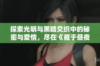 探索光明与黑暗交织中的秘密与爱情，尽在《藏于昼夜》免费阅读中
