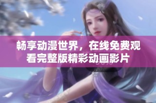 畅享动漫世界，在线免费观看完整版精彩动画影片
