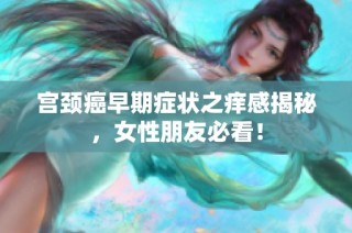 宫颈癌早期症状之痒感揭秘，女性朋友必看！