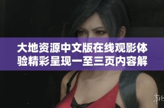 大地资源中文版在线观影体验精彩呈现一至三页内容解析与特点分享