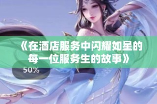 《在酒店服务中闪耀如星的每一位服务生的故事》