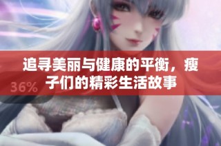 追寻美丽与健康的平衡，瘦子们的精彩生活故事