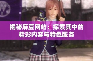 揭秘麻豆网站：探索其中的精彩内容与特色服务