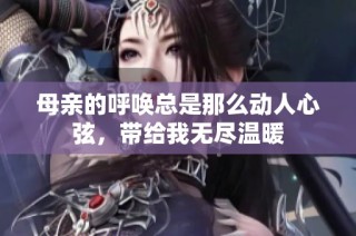 母亲的呼唤总是那么动人心弦，带给我无尽温暖