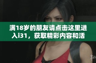 满18岁的朋友请点击这里进入i31，获取精彩内容和活动资讯