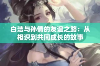 白洁与孙倩的友谊之路：从相识到共同成长的故事