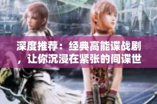 深度推荐：经典高能谍战剧，让你沉浸在紧张的间谍世界中