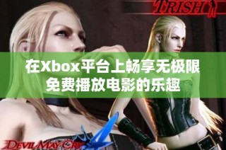 在Xbox平台上畅享无极限免费播放电影的乐趣