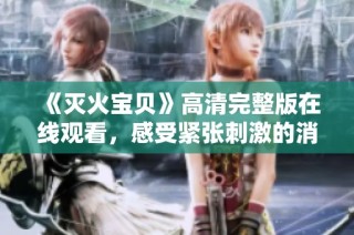 《灭火宝贝》高清完整版在线观看，感受紧张刺激的消防冒险故事