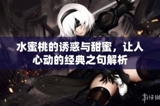 水蜜桃的诱惑与甜蜜，让人心动的经典之句解析
