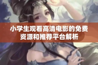 小学生观看高清电影的免费资源和推荐平台解析