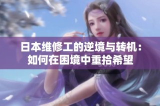 日本维修工的逆境与转机：如何在困境中重拾希望
