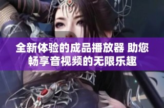 全新体验的成品播放器 助您畅享音视频的无限乐趣