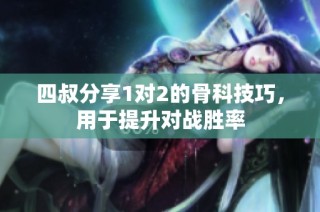 四叔分享1对2的骨科技巧，用于提升对战胜率