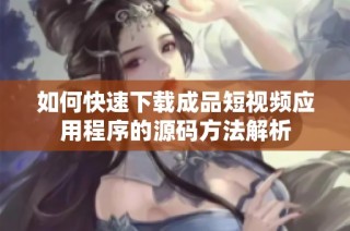 如何快速下载成品短视频应用程序的源码方法解析