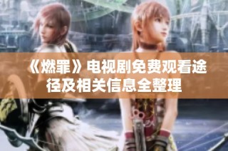 《燃罪》电视剧免费观看途径及相关信息全整理