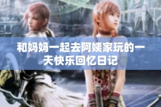 和妈妈一起去阿姨家玩的一天快乐回忆日记