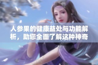 人参果的健康益处与功能解析，助您全面了解这种神奇果实