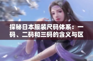 探秘日本服装尺码体系：一码、二码和三码的含义与区别