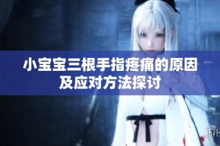 小宝宝三根手指疼痛的原因及应对方法探讨