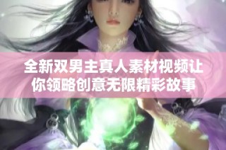 全新双男主真人素材视频让你领略创意无限精彩故事