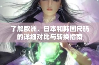 了解欧洲、日本和韩国尺码的详细对比与转换指南