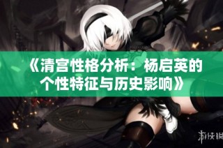 《清宫性格分析：杨启英的个性特征与历史影响》