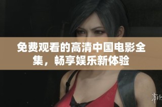 免费观看的高清中国电影全集，畅享娱乐新体验
