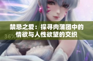 禁忌之爱：探寻肉蒲团中的情欲与人性欲望的交织