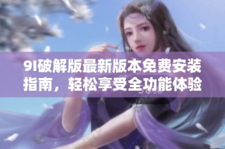 9I破解版最新版本免费安装指南，轻松享受全功能体验