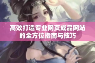 高效打造专业网页成品网站的全方位指南与技巧