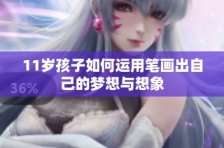11岁孩子如何运用笔画出自己的梦想与想象