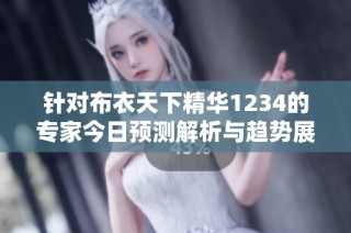 针对布衣天下精华1234的专家今日预测解析与趋势展望