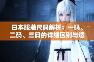 日本服装尺码解析：一码、二码、三码的详细区别与适用范围