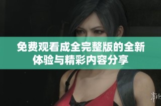 免费观看成全完整版的全新体验与精彩内容分享