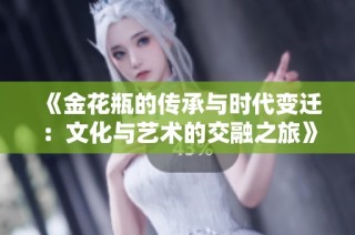 《金花瓶的传承与时代变迁：文化与艺术的交融之旅》