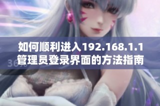 如何顺利进入192.168.1.1管理员登录界面的方法指南