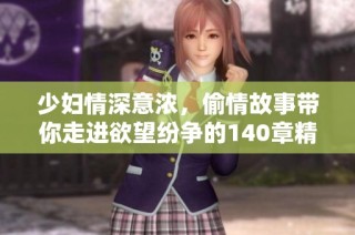 少妇情深意浓，偷情故事带你走进欲望纷争的140章精彩世界