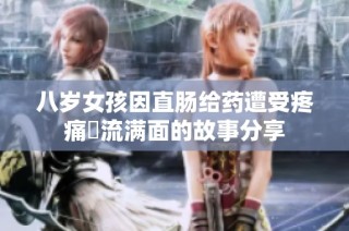 八岁女孩因直肠给药遭受疼痛涙流满面的故事分享