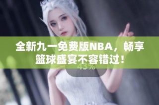 全新九一免费版NBA，畅享篮球盛宴不容错过！