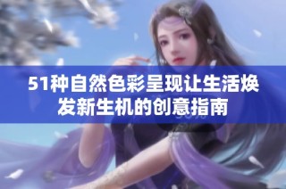 51种自然色彩呈现让生活焕发新生机的创意指南