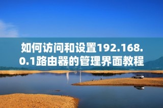 如何访问和设置192.168.0.1路由器的管理界面教程