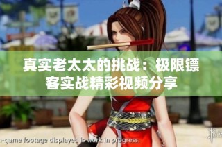真实老太太的挑战：极限镖客实战精彩视频分享