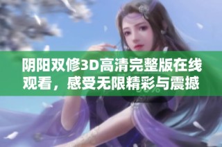 阴阳双修3D高清完整版在线观看，感受无限精彩与震撼的视觉盛宴